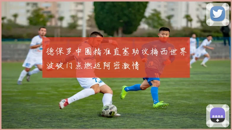 德保罗中圈精准直塞助攻梅西世界波破门点燃迈阿密激情
