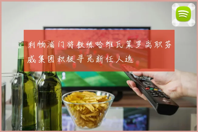 利物浦门将教练哈维瓦莱罗离职芬威集团积极寻觅新任人选