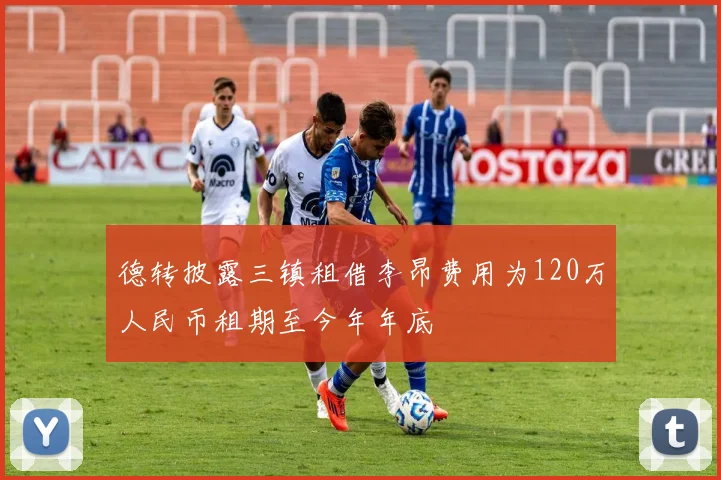 德转披露三镇租借李昂费用为120万人民币租期至今年年底