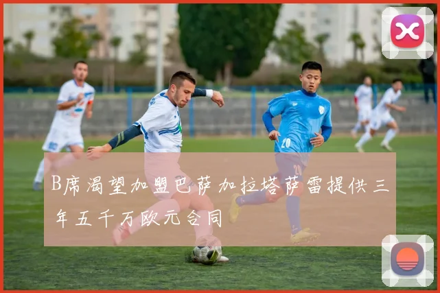 B席渴望加盟巴萨加拉塔萨雷提供三年五千万欧元合同