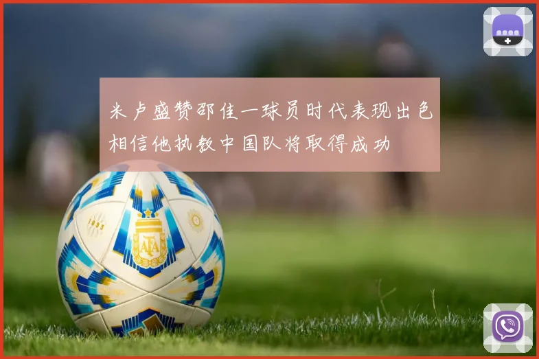 米卢盛赞邵佳一球员时代表现出色相信他执教中国队将取得成功