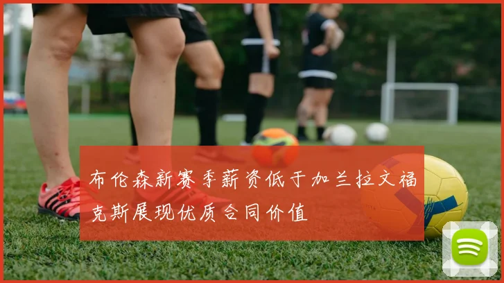 布伦森新赛季薪资低于加兰拉文福克斯展现优质合同价值